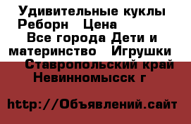 Удивительные куклы Реборн › Цена ­ 6 500 - Все города Дети и материнство » Игрушки   . Ставропольский край,Невинномысск г.